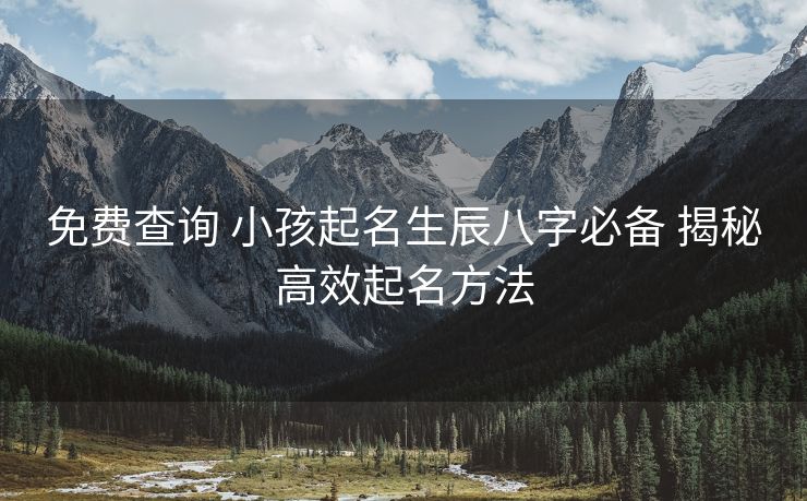 免费查询 小孩起名生辰八字必备 揭秘高效起名方法