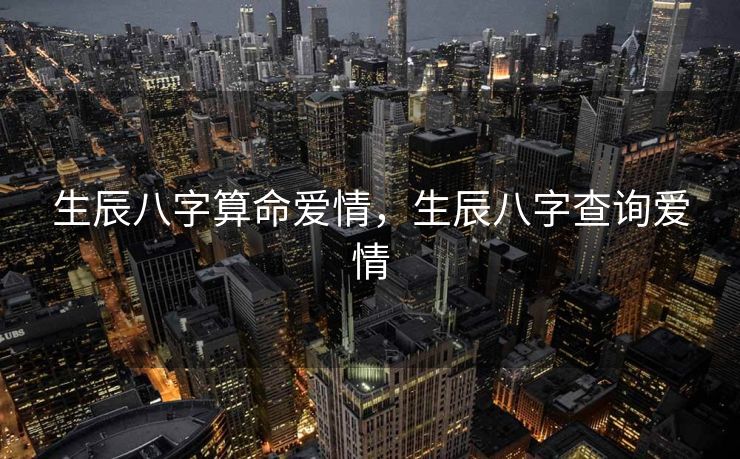 生辰八字算命爱情，生辰八字查询爱情