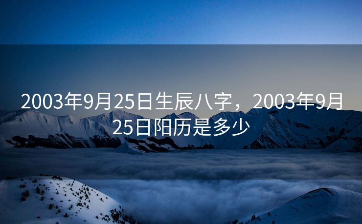 2003年9月25日生辰八字，2003年9月25日阳历是多少