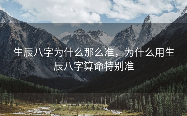 生辰八字为什么那么准，为什么用生辰八字算命特别准