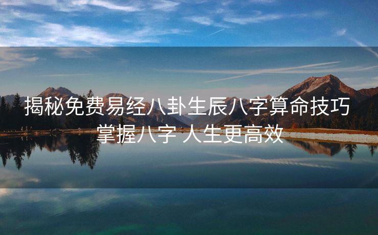揭秘免费易经八卦生辰八字算命技巧 掌握八字 人生更高效