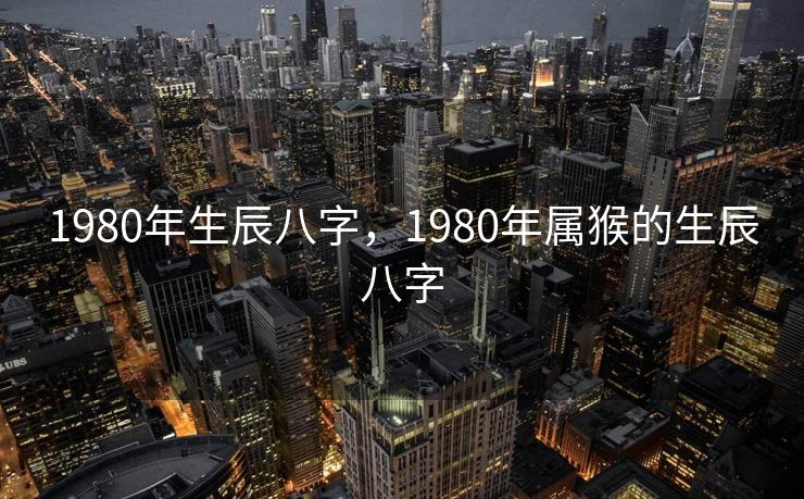 1980年生辰八字，1980年属猴的生辰八字