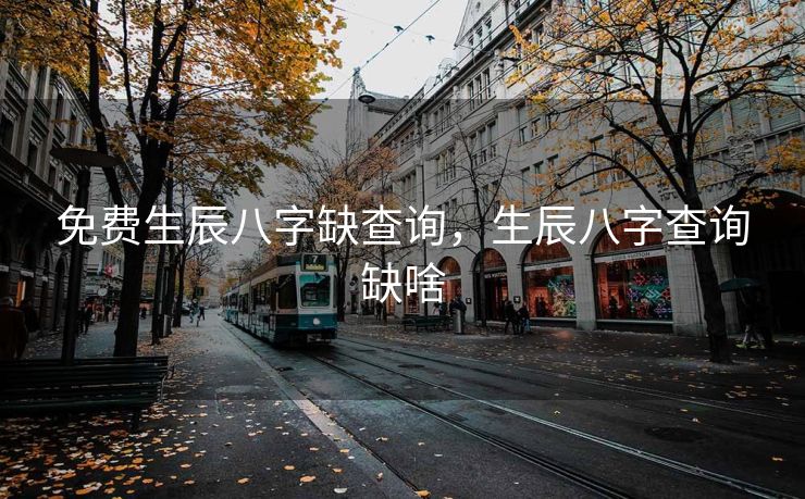 免费生辰八字缺查询，生辰八字查询缺啥