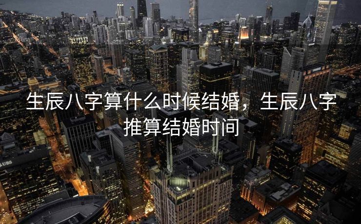 生辰八字算什么时候结婚，生辰八字推算结婚时间