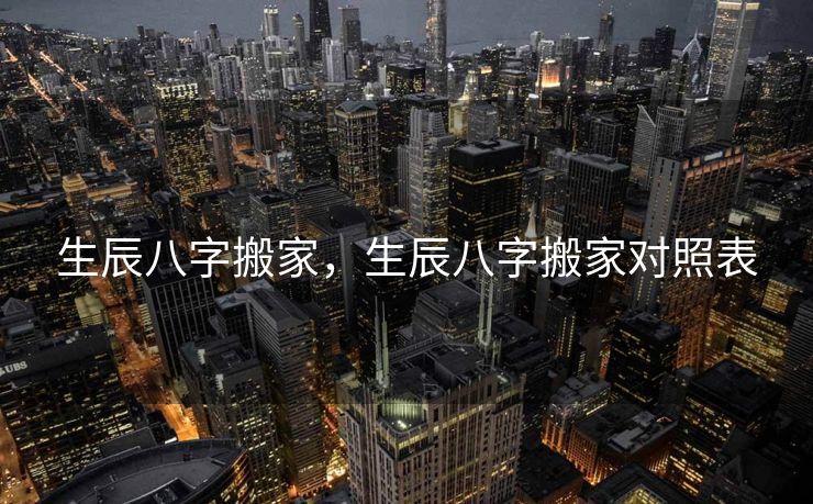 生辰八字搬家，生辰八字搬家对照表