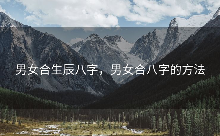 男女合生辰八字，男女合八字的方法