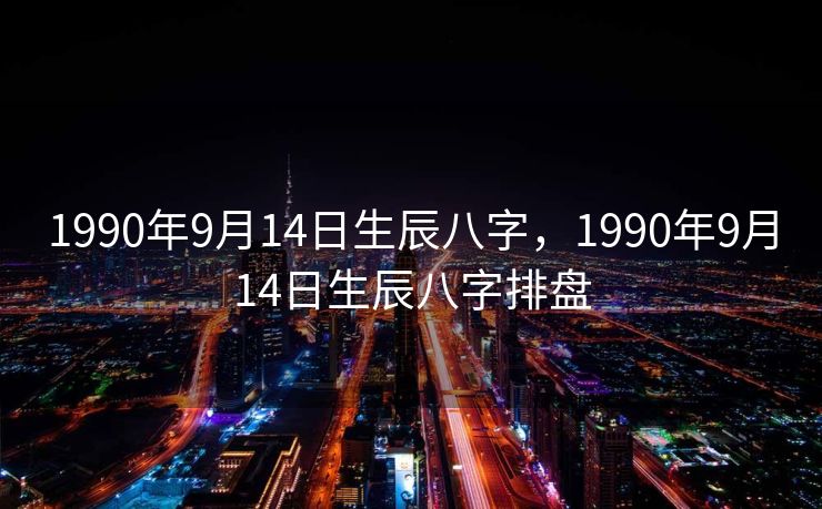 1990年9月14日生辰八字，1990年9月14日生辰八字排盘