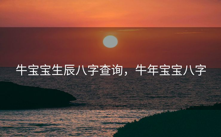 牛宝宝生辰八字查询，牛年宝宝八字