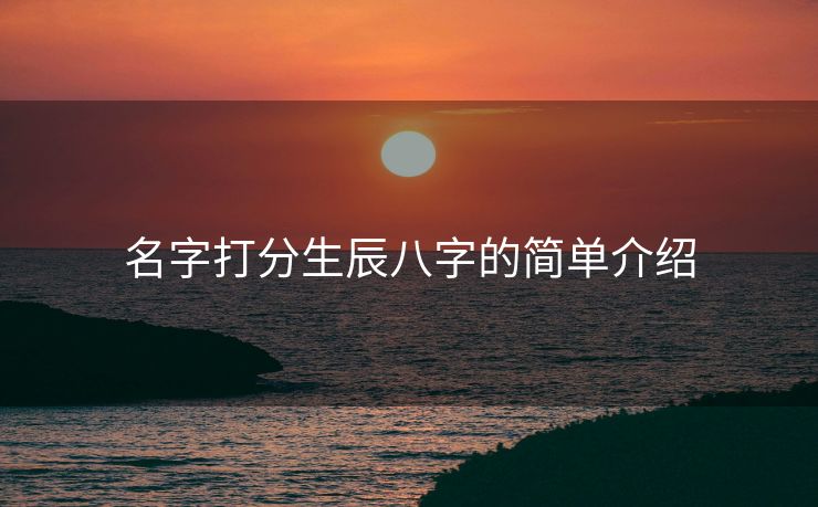 名字打分生辰八字的简单介绍