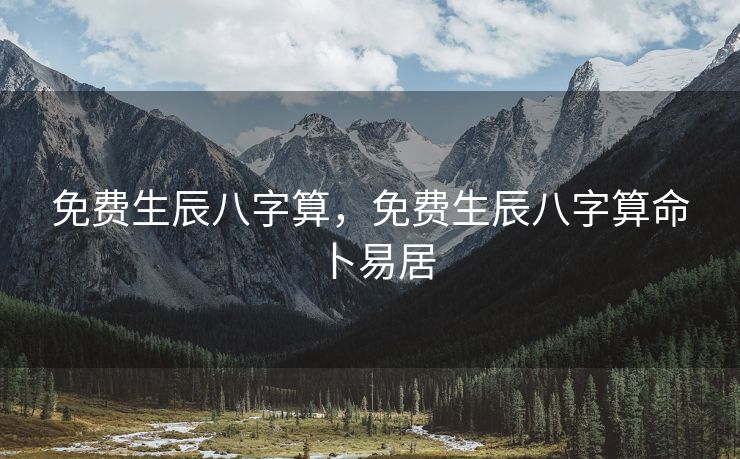 免费生辰八字算，免费生辰八字算命卜易居