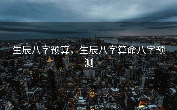 生辰八字预算，生辰八字算命八字预测