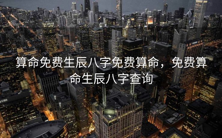 算命免费生辰八字免费算命，免费算命生辰八字查询