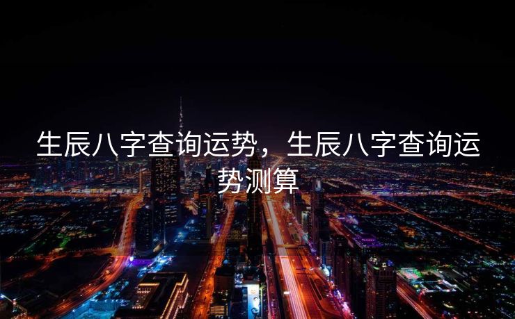生辰八字查询运势，生辰八字查询运势测算
