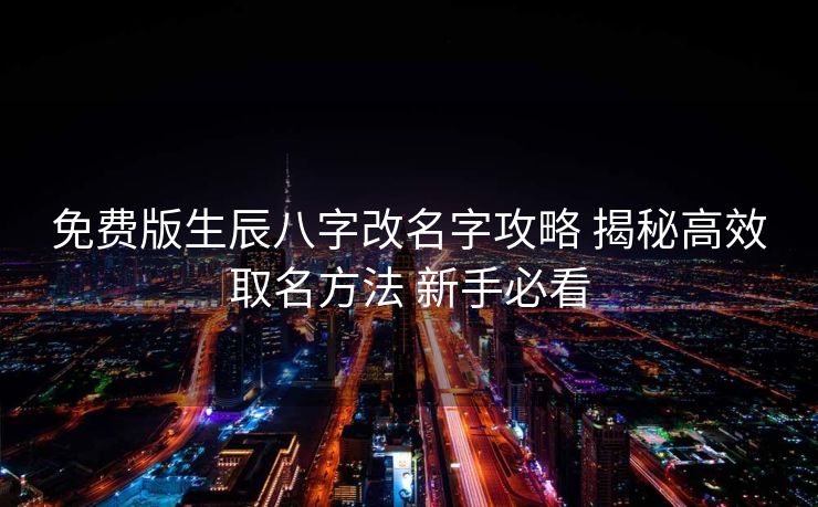 免费版生辰八字改名字攻略 揭秘高效取名方法 新手必看