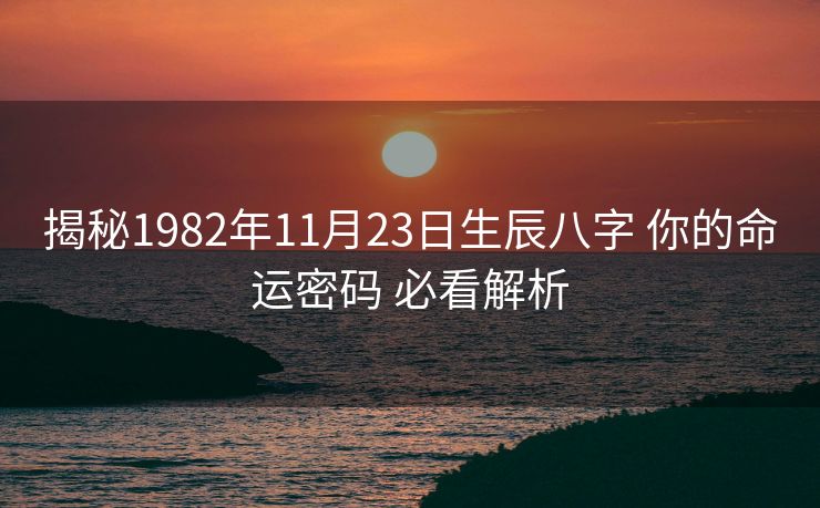揭秘1982年11月23日生辰八字 你的命运密码 必看解析