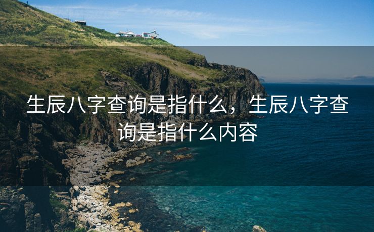生辰八字查询是指什么，生辰八字查询是指什么内容