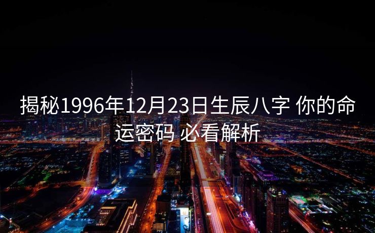揭秘1996年12月23日生辰八字 你的命运密码 必看解析