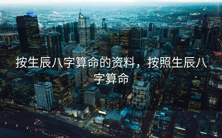 按生辰八字算命的资料，按照生辰八字算命