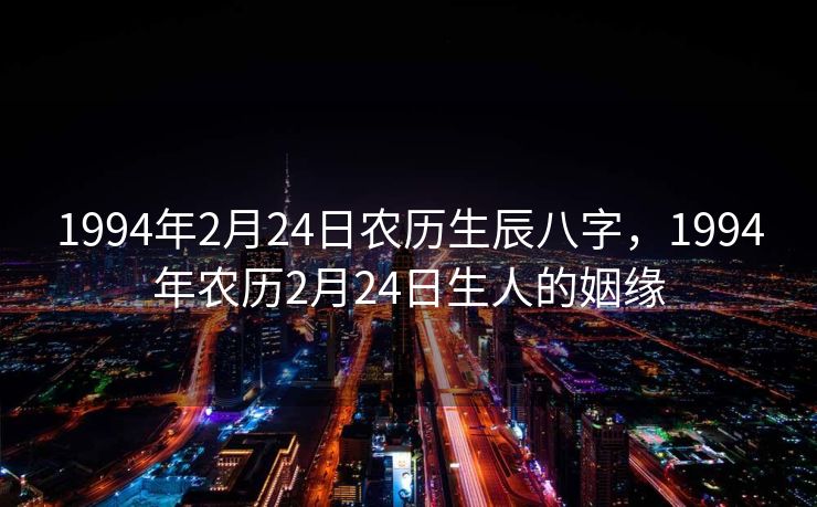 1994年2月24日农历生辰八字，1994年农历2月24日生人的姻缘