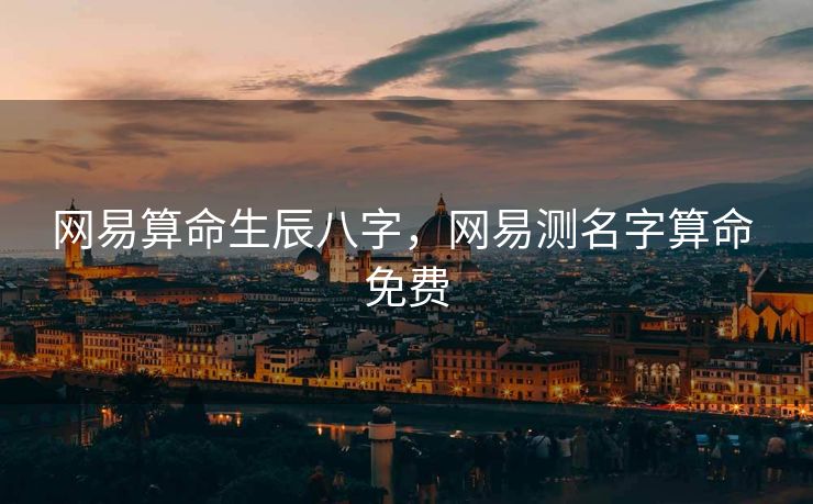 网易算命生辰八字，网易测名字算命 免费