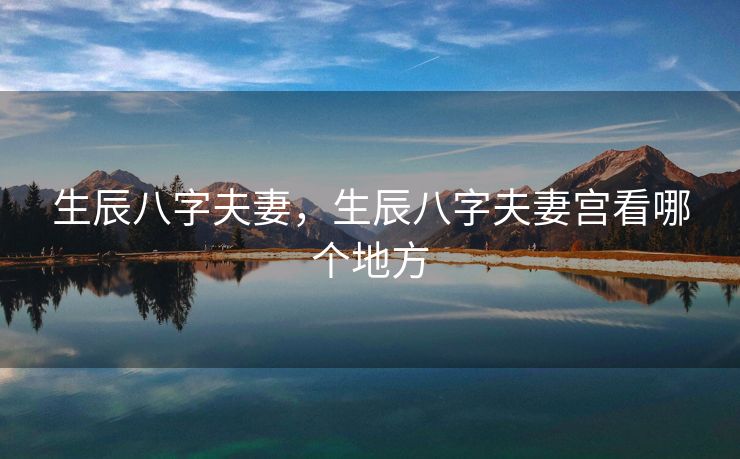 生辰八字夫妻，生辰八字夫妻宫看哪个地方