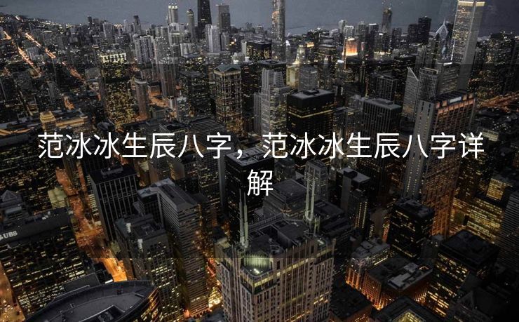 范冰冰生辰八字，范冰冰生辰八字详解