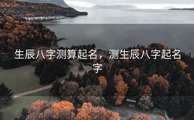 生辰八字测算起名，测生辰八字起名字