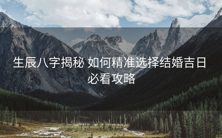 生辰八字揭秘 如何精准选择结婚吉日 必看攻略
