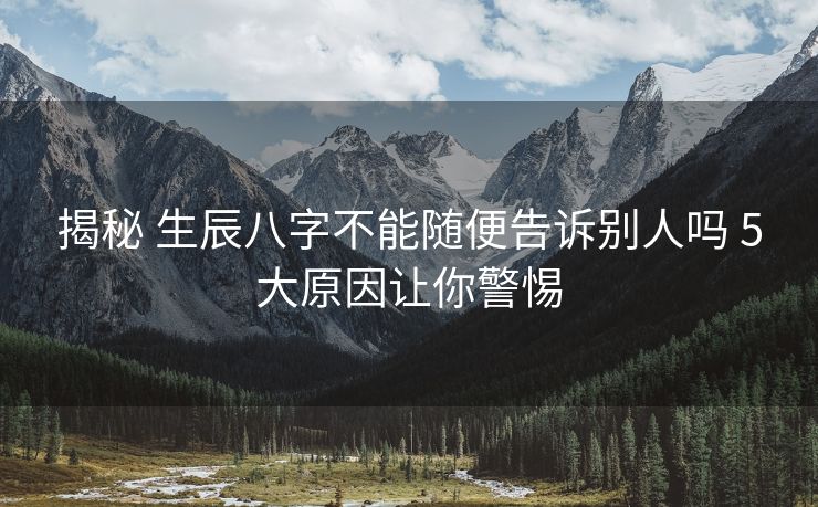 揭秘 生辰八字不能随便告诉别人吗 5大原因让你警惕