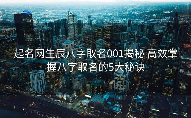起名网生辰八字取名001揭秘 高效掌握八字取名的5大秘诀