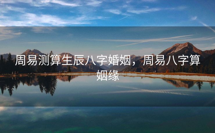 周易测算生辰八字婚姻，周易八字算姻缘