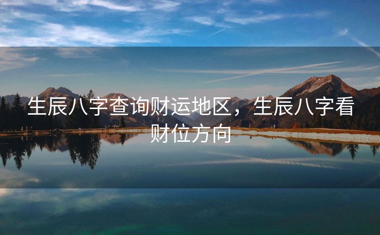 生辰八字查询财运地区，生辰八字看财位方向