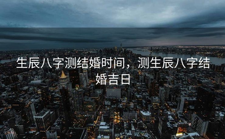 生辰八字测结婚时间，测生辰八字结婚吉日