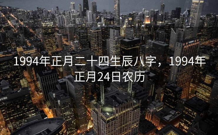 1994年正月二十四生辰八字，1994年正月24日农历
