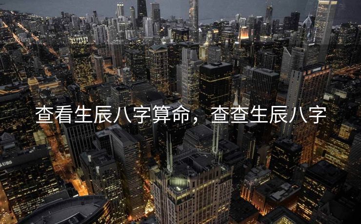 查看生辰八字算命，查查生辰八字