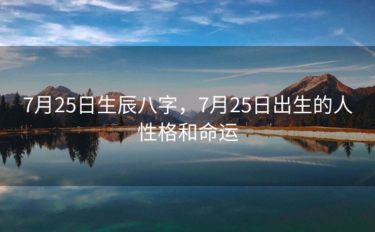 7月25日生辰八字，7月25日出生的人性格和命运