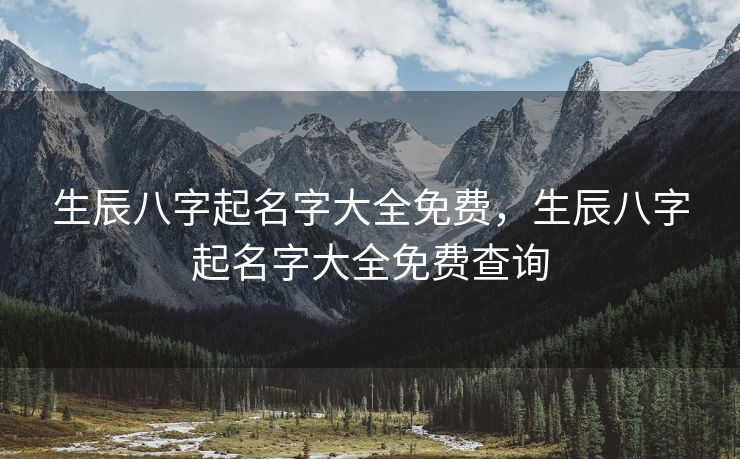 生辰八字起名字大全免费，生辰八字起名字大全免费查询