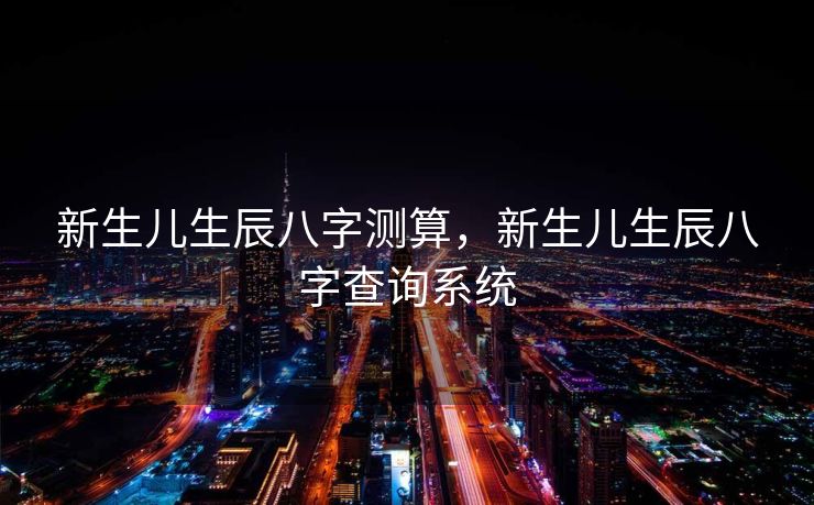 新生儿生辰八字测算，新生儿生辰八字查询系统