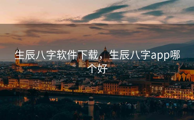 生辰八字软件下载，生辰八字app哪个好