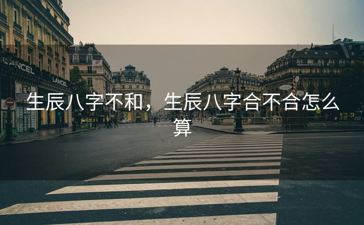 生辰八字不和，生辰八字合不合怎么算
