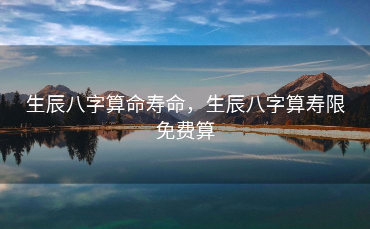 生辰八字算命寿命，生辰八字算寿限免费算